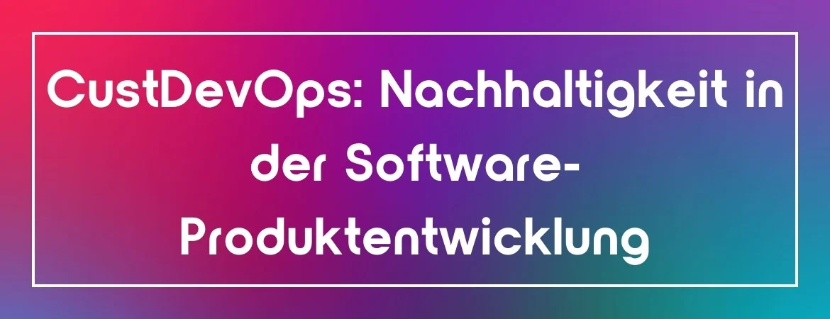 CustDevOps: Nachhaltigkeit in der Software-Produktentwicklung