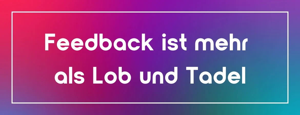 Feedback ist mehr als Lob und Tadel