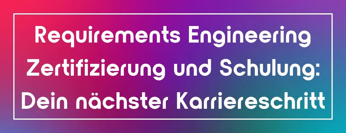 Bunter Hintergrund mit weiß umrandetem Text in der Mitte. Text: "Requirements Engineering Zertifizierung und Schulung: Dein nächster Karriereschritt"