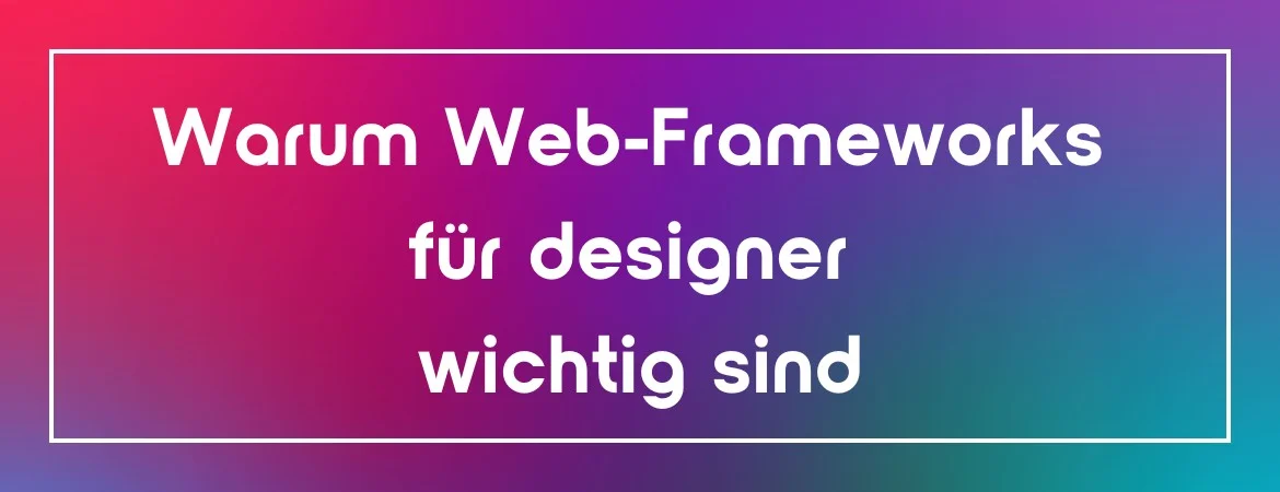 Warum Web-Frameworks für designer wichtig sind
