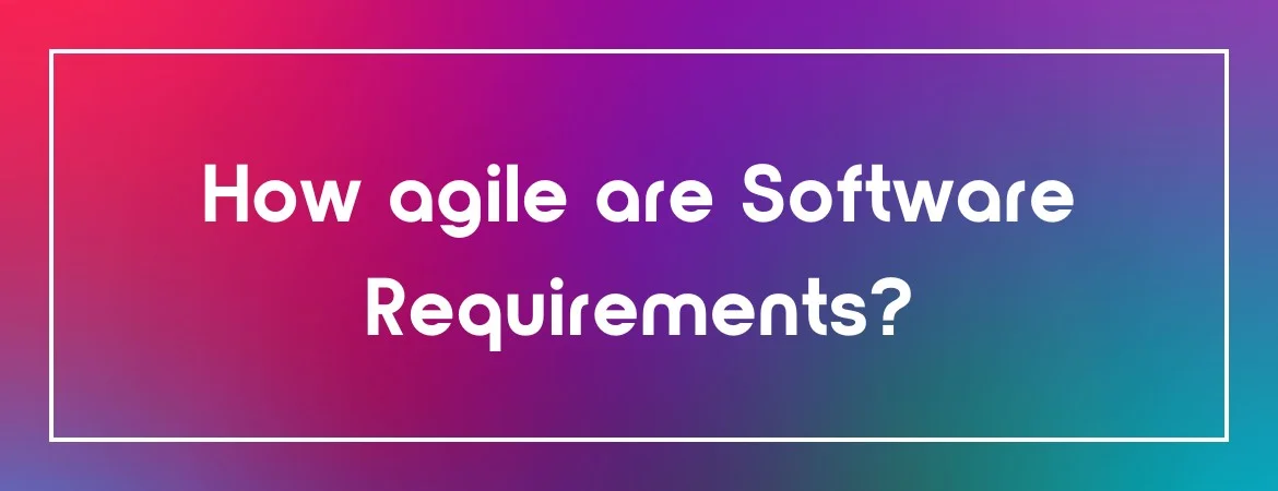 How agile are Software Requirements?